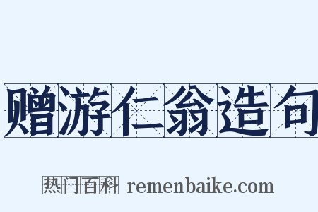 赠游仁翁造句是什么意思的图片